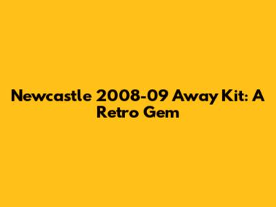 Newcastle 2008-09 Away Kit: A Retro Gem