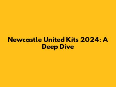 Newcastle United Kits 2024: A Deep Dive