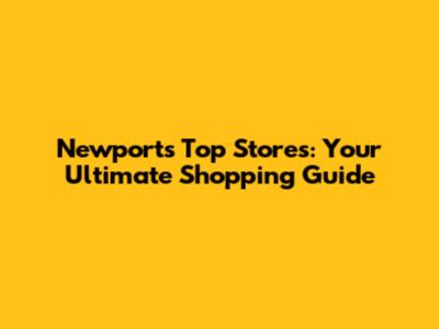 Newport's Top Stores: Your Ultimate Shopping Guide