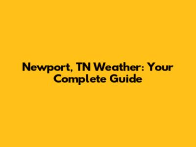 Newport, TN Weather: Your Complete Guide