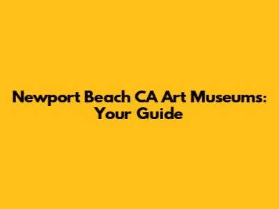 Newport Beach CA Art Museums: Your Guide