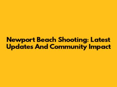 Newport Beach Shooting: Latest Updates And Community Impact