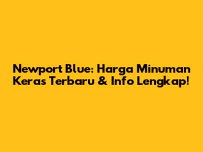 Newport Blue: Harga Minuman Keras Terbaru & Info Lengkap!