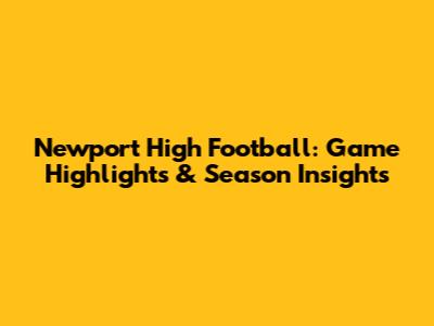 Newport High Football: Game Highlights & Season Insights