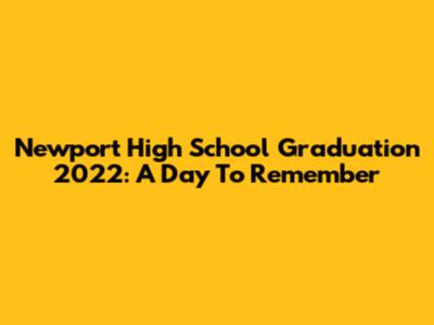 Newport High School Graduation 2022: A Day To Remember