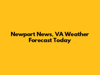 Newport News, VA Weather Forecast Today