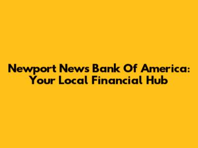 Newport News Bank Of America: Your Local Financial Hub
