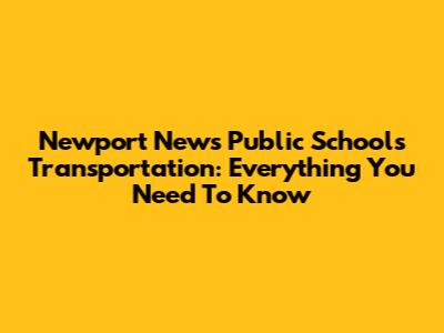 Newport News Public Schools Transportation: Everything You Need To Know