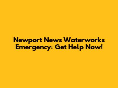 Newport News Waterworks Emergency: Get Help Now!