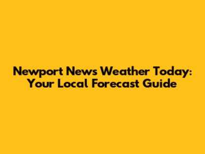 Newport News Weather Today: Your Local Forecast Guide