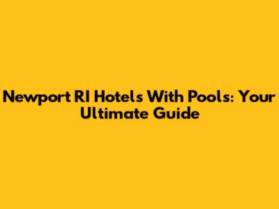 Newport RI Hotels With Pools: Your Ultimate Guide