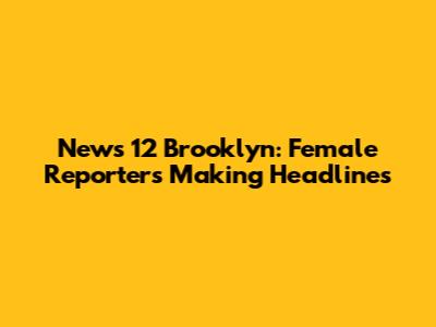 News 12 Brooklyn: Female Reporters Making Headlines