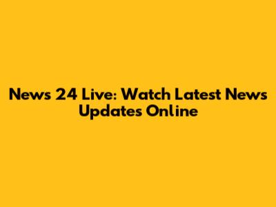 News 24 Live: Watch Latest News Updates Online