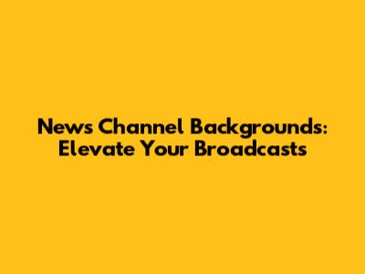 News Channel Backgrounds: Elevate Your Broadcasts