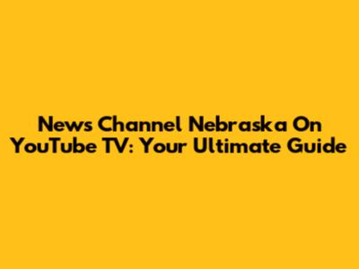 News Channel Nebraska On YouTube TV: Your Ultimate Guide