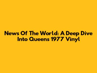 News Of The World: A Deep Dive Into Queen's 1977 Vinyl