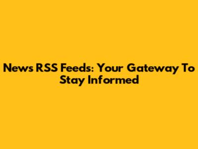 News RSS Feeds: Your Gateway To Stay Informed