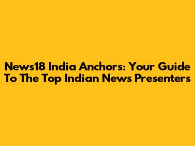 News18 India Anchors: Your Guide To The Top Indian News Presenters