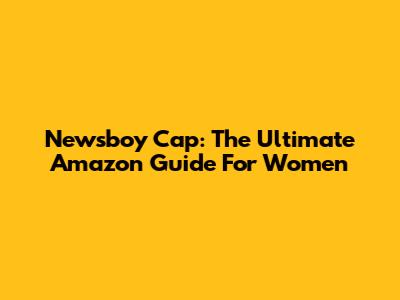 Newsboy Cap: The Ultimate Amazon Guide For Women