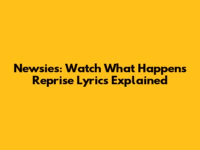 Newsies: 'Watch What Happens' Reprise Lyrics Explained