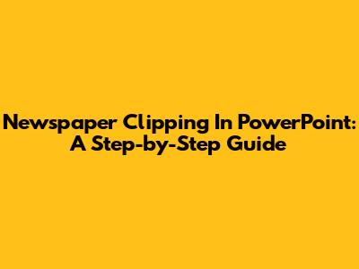 Newspaper Clipping In PowerPoint: A Step-by-Step Guide