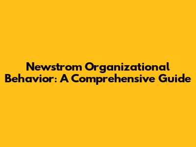 Newstrom Organizational Behavior: A Comprehensive Guide