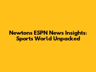 Newton's ESPN News Insights: Sports World Unpacked