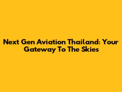 Next Gen Aviation Thailand: Your Gateway To The Skies