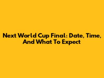 Next World Cup Final: Date, Time, And What To Expect