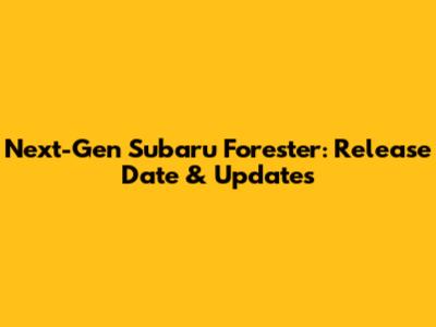 Next-Gen Subaru Forester: Release Date & Updates