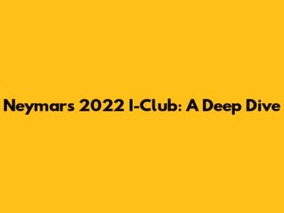 Neymar's 2022 I-Club: A Deep Dive