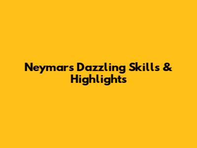 Neymar's Dazzling Skills & Highlights