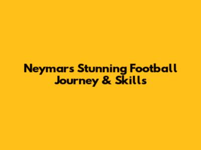 Neymar's Stunning Football Journey & Skills