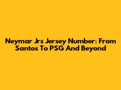 Neymar Jr's Jersey Number: From Santos To PSG And Beyond