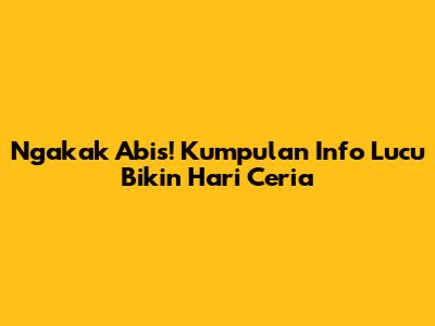 Ngakak Abis! Kumpulan Info Lucu Bikin Hari Ceria