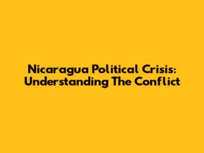 Nicaragua Political Crisis: Understanding The Conflict