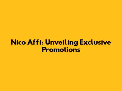 Nico Affi: Unveiling Exclusive Promotions