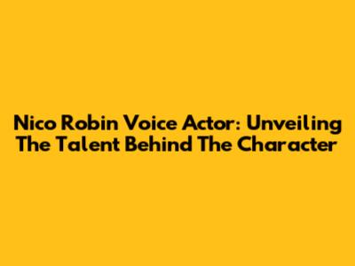 Nico Robin Voice Actor: Unveiling The Talent Behind The Character