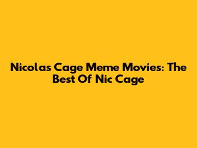 Nicolas Cage Meme Movies: The Best Of Nic Cage