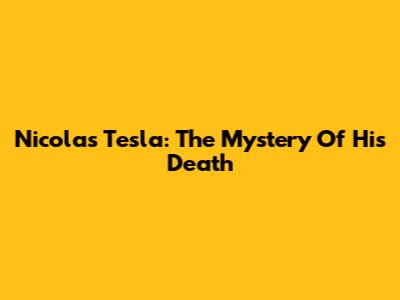 Nicolas Tesla: The Mystery Of His Death