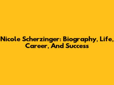 Nicole Scherzinger: Biography, Life, Career, And Success