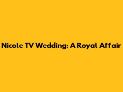 Nicole TV Wedding: A Royal Affair