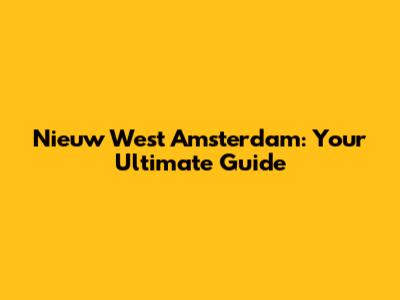 Nieuw West Amsterdam: Your Ultimate Guide