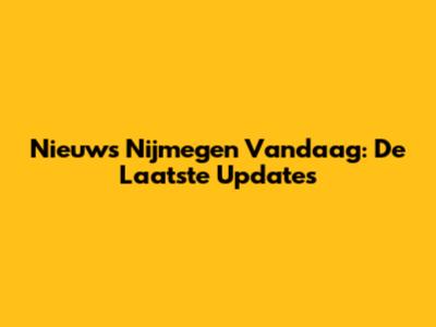 Nieuws Nijmegen Vandaag: De Laatste Updates
