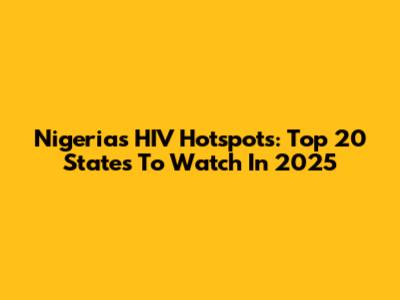 Nigeria's HIV Hotspots: Top 20 States To Watch In 2025