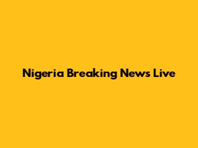 Nigeria Breaking News Live