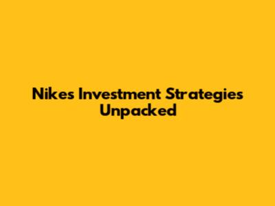 Nike's Investment Strategies Unpacked