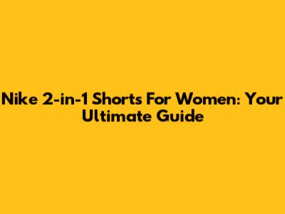 Nike 2-in-1 Shorts For Women: Your Ultimate Guide