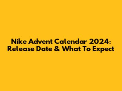 Nike Advent Calendar 2024: Release Date & What To Expect