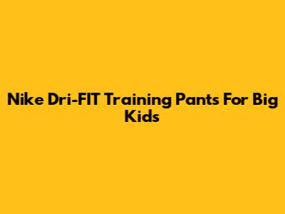 Nike Dri-FIT Training Pants For Big Kids